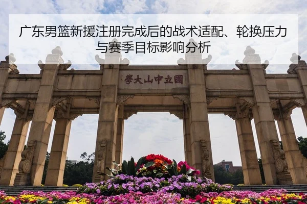广东男篮新援注册完成后的战术适配、轮换压力与赛季目标影响分析